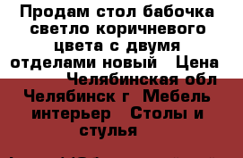 Продам стол-бабочка,светло коричневого цвета,с двумя отделами,новый › Цена ­ 1 500 - Челябинская обл., Челябинск г. Мебель, интерьер » Столы и стулья   